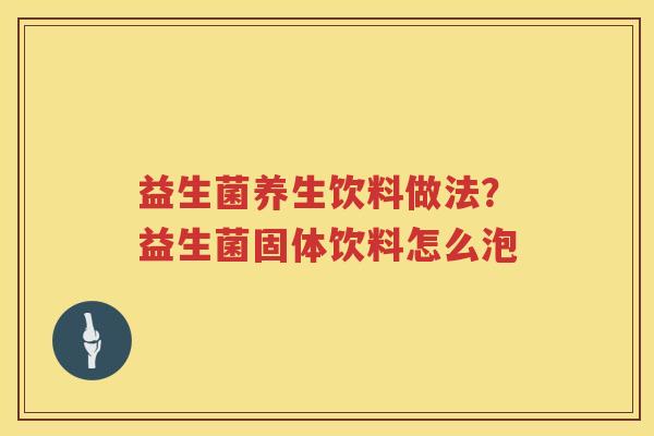 益生菌养生饮料做法？益生菌固体饮料怎么泡