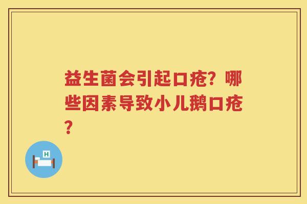 益生菌会引起口疮？哪些因素导致小儿鹅口疮？