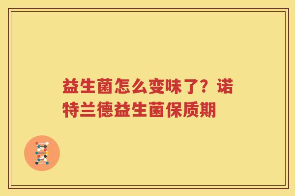 益生菌怎么变味了？诺特兰德益生菌保质期