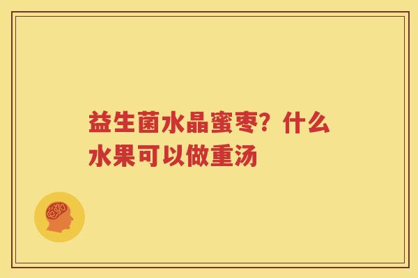 益生菌水晶蜜枣？什么水果可以做重汤