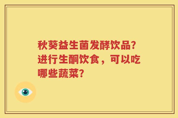 秋葵益生菌发酵饮品？进行生酮饮食，可以吃哪些蔬菜？