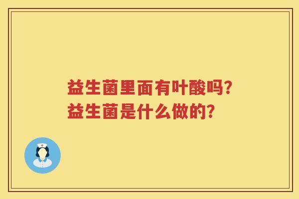 益生菌里面有叶酸吗？益生菌是什么做的？