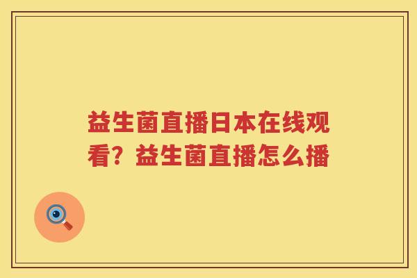 益生菌直播日本在线观看？益生菌直播怎么播