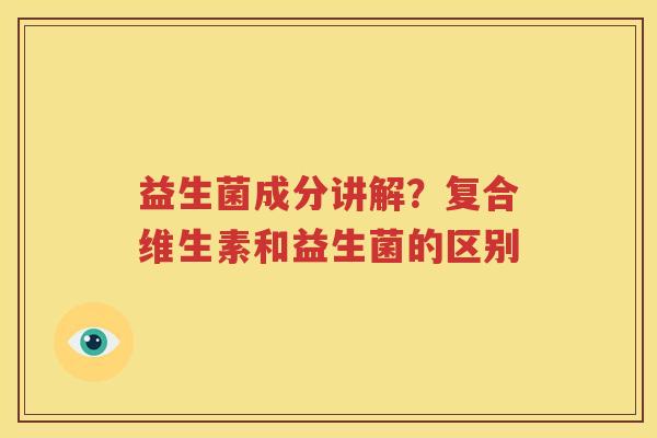益生菌成分讲解？复合维生素和益生菌的区别