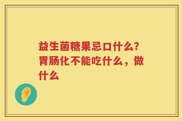 益生菌糖果忌口什么？胃肠化不能吃什么，做什么