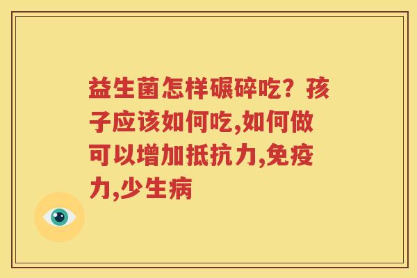 益生菌怎样碾碎吃？孩子应该如何吃,如何做可以增加抵抗力,免疫力,少生病