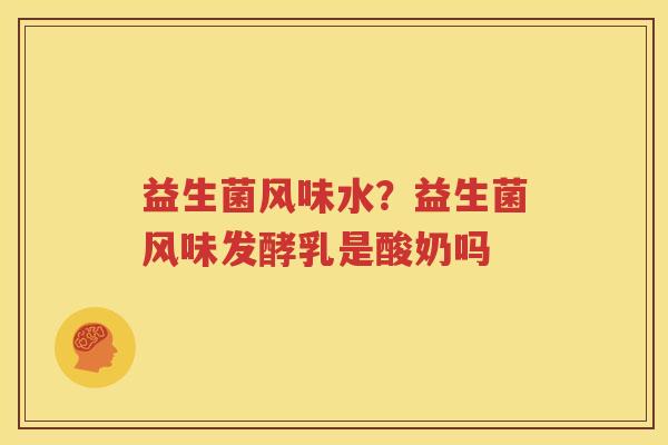 益生菌风味水？益生菌风味发酵乳是酸奶吗
