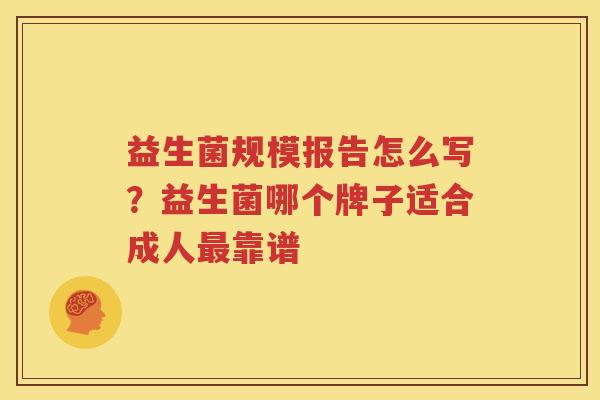 益生菌规模报告怎么写？益生菌哪个牌子适合成人最靠谱