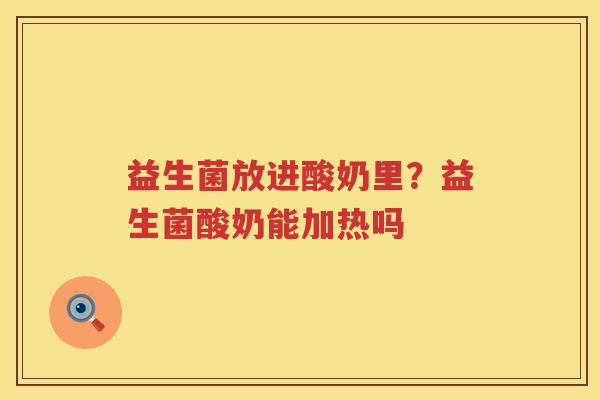 益生菌放进酸奶里？益生菌酸奶能加热吗