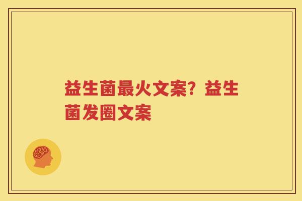 益生菌最火文案？益生菌发圈文案