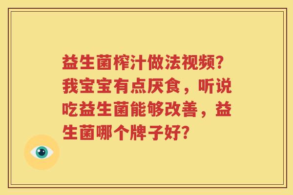 益生菌榨汁做法视频？我宝宝有点厌食，听说吃益生菌能够改善，益生菌哪个牌子好？
