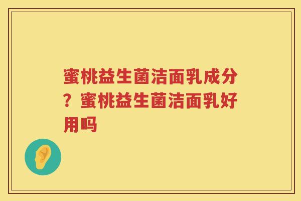 蜜桃益生菌洁面乳成分？蜜桃益生菌洁面乳好用吗