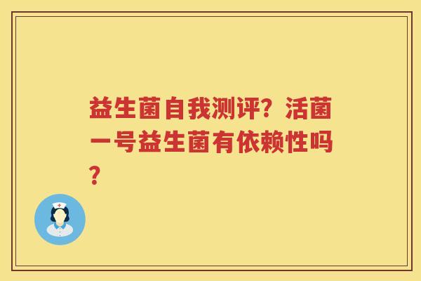 益生菌自我测评？活菌一号益生菌有依赖性吗？