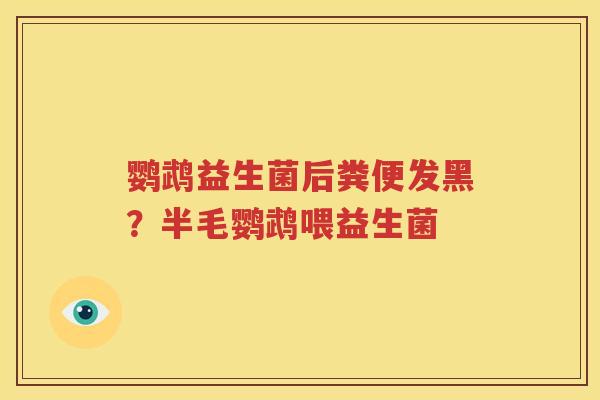 鹦鹉益生菌后粪便发黑？半毛鹦鹉喂益生菌