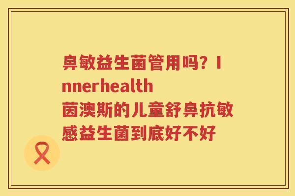鼻敏益生菌管用吗？Innerhealth茵澳斯的儿童舒鼻抗敏感益生菌到底好不好