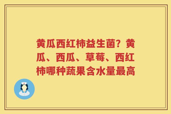 黄瓜西红柿益生菌？黄瓜、西瓜、草莓、西红柿哪种蔬果含水量最高