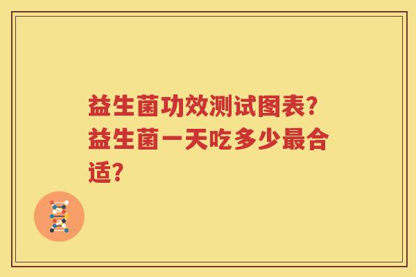 益生菌功效测试图表？益生菌一天吃多少最合适？