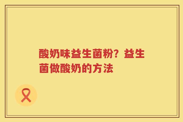 酸奶味益生菌粉？益生菌做酸奶的方法