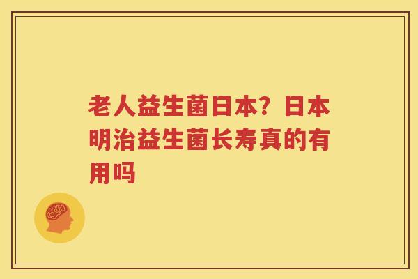 老人益生菌日本？日本明治益生菌长寿真的有用吗