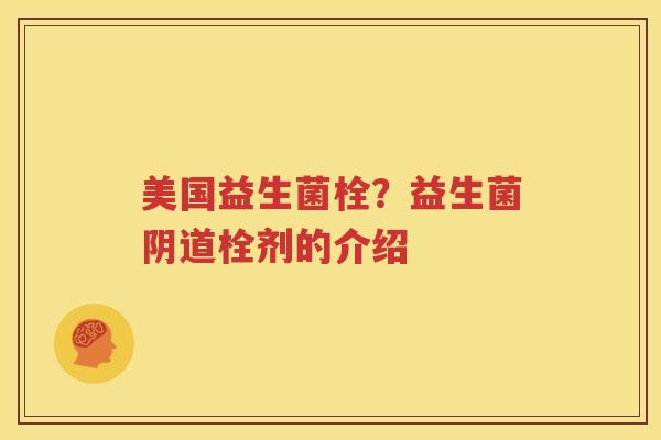 美国益生菌栓？益生菌阴道栓剂的介绍