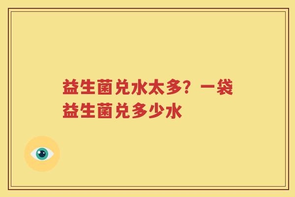 益生菌兑水太多？一袋益生菌兑多少水