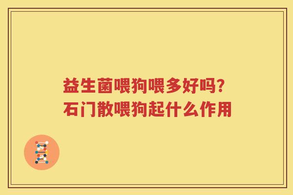 益生菌喂狗喂多好吗？石门散喂狗起什么作用