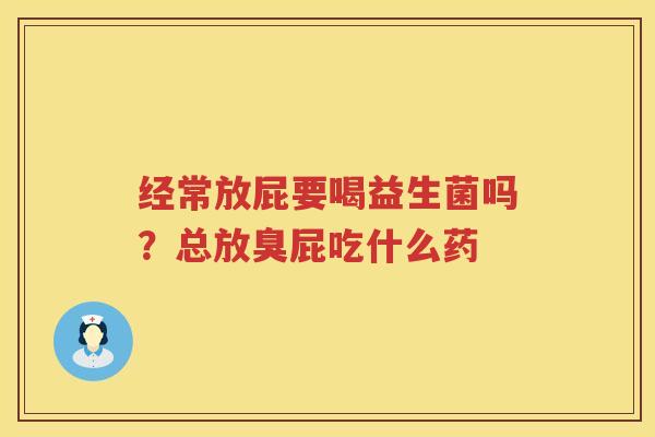 经常放屁要喝益生菌吗？总放臭屁吃什么药