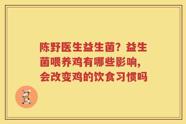 陈野医生益生菌？益生菌喂养鸡有哪些影响,会改变鸡的饮食习惯吗