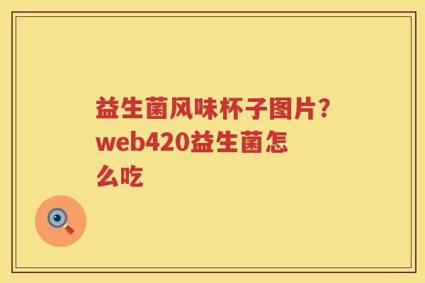 益生菌风味杯子图片？web420益生菌怎么吃