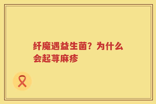 纤魔遇益生菌？为什么会起荨麻疹