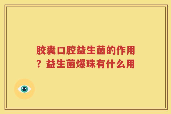 胶囊口腔益生菌的作用？益生菌爆珠有什么用