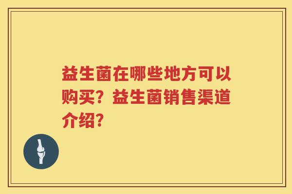 益生菌在哪些地方可以购买？益生菌销售渠道介绍？
