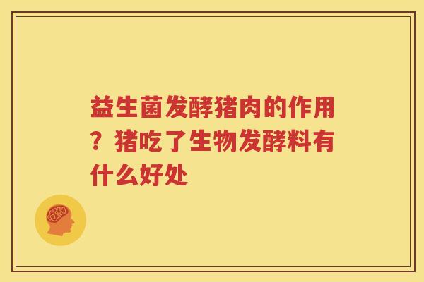 益生菌发酵猪肉的作用？猪吃了生物发酵料有什么好处