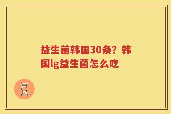 益生菌韩国30条？韩国lg益生菌怎么吃
