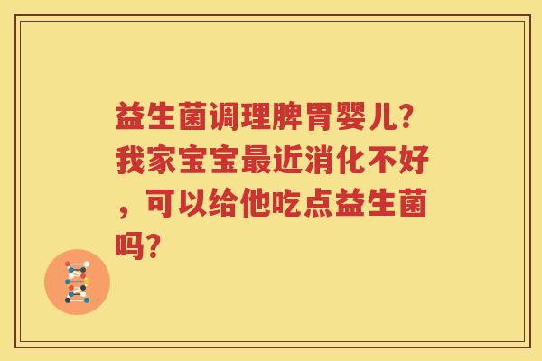 益生菌调理脾胃婴儿？我家宝宝最近消化不好，可以给他吃点益生菌吗？