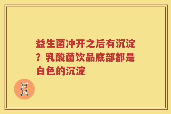 益生菌冲开之后有沉淀？乳酸菌饮品底部都是白色的沉淀