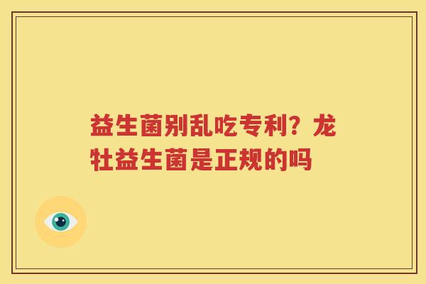 益生菌别乱吃专利？龙牡益生菌是正规的吗