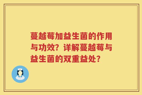蔓越莓加益生菌的作用与功效？详解蔓越莓与益生菌的双重益处？