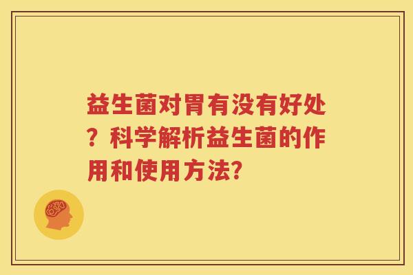 益生菌对胃有没有好处？科学解析益生菌的作用和使用方法？
