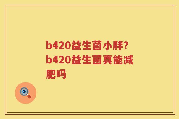 b420益生菌小胖？b420益生菌真能减肥吗