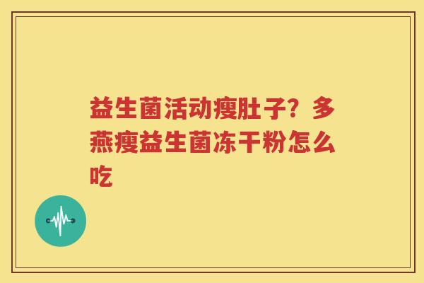 益生菌活动瘦肚子？多燕瘦益生菌冻干粉怎么吃