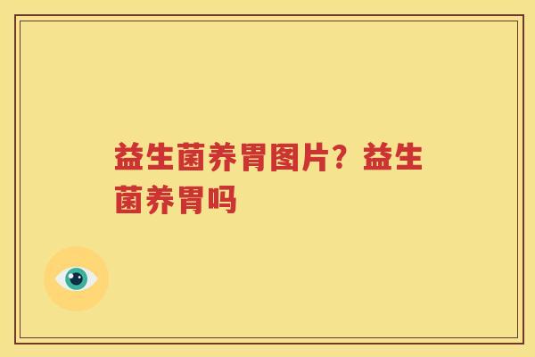 益生菌养胃图片？益生菌养胃吗