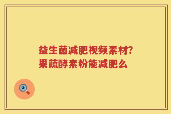 益生菌减肥视频素材？果蔬酵素粉能减肥么