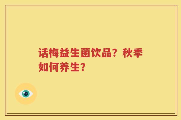 话梅益生菌饮品？秋季如何养生？