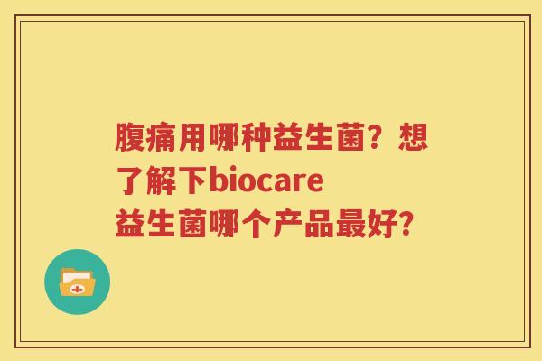 腹痛用哪种益生菌？想了解下biocare益生菌哪个产品最好？