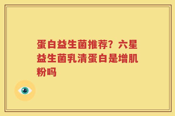 蛋白益生菌推荐？六星益生菌乳清蛋白是增肌粉吗