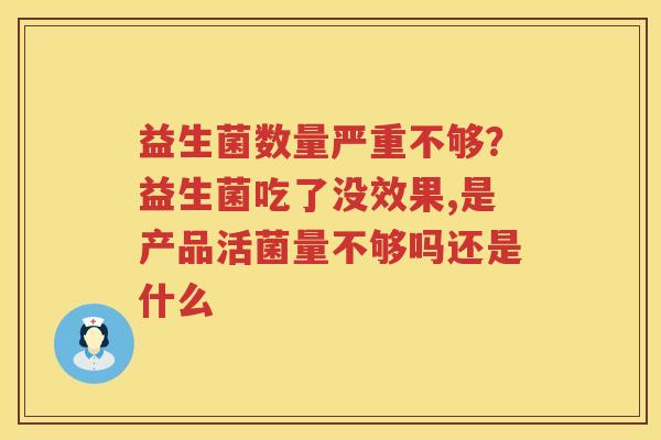 益生菌数量严重不够？益生菌吃了没效果,是产品活菌量不够吗还是什么