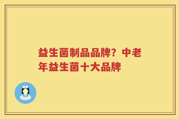 益生菌制品品牌？中老年益生菌十大品牌