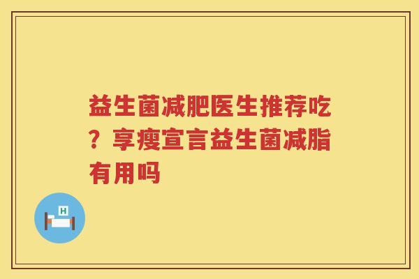 益生菌减肥医生推荐吃？享瘦宣言益生菌减脂有用吗