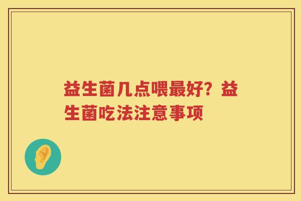 益生菌几点喂最好？益生菌吃法注意事项